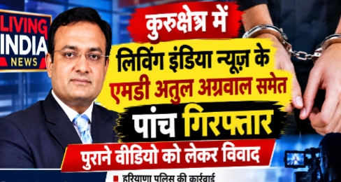 लिविंग इंडिया न्यूज़ के एमडी अतुल अग्रवाल समेत पांच गिरफ्तार, पुराने वीडियो को लेकर विवाद